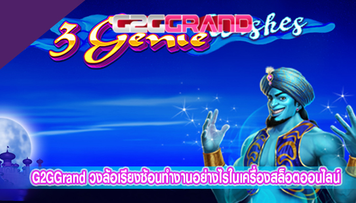 G2GGrand วงล้อเรียงซ้อนทำงานอย่างไรในเครื่องสล็อตออนไลน์