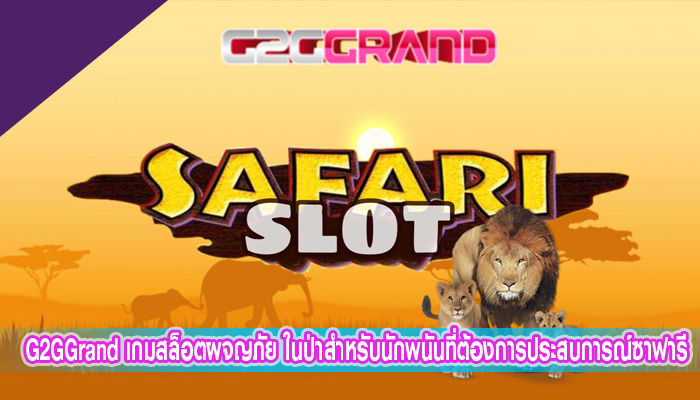 G2GGrand เกมสล็อตผจญภัย ในป่าสำหรับนักพนันที่ต้องการประสบการณ์ซาฟารี